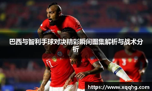 巴西与智利手球对决精彩瞬间图集解析与战术分析